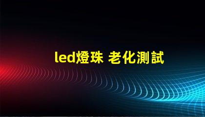 led燈珠 老化測試